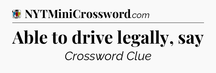 Able to drive legally, say Crossword Clue
