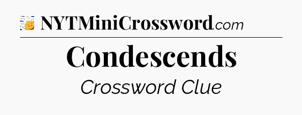 Condescends - 7 Little Words