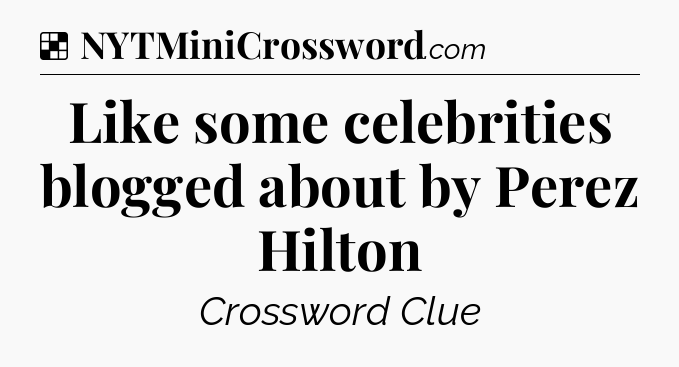 Solution: Like some celebrities blogged about by Perez Hilton - NYT Crossword