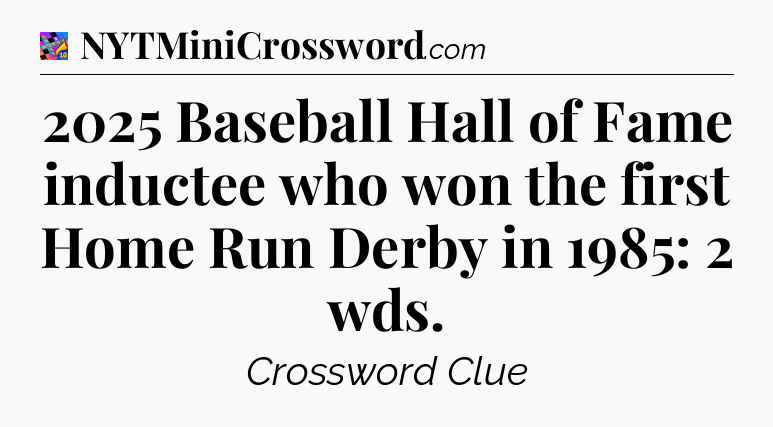 2025 Baseball Hall of Fame inductee who won the first Home Run Derby in 1985: 2 wds Crossword Clue