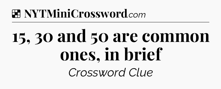 Solution: 15, 30 and 50 are common ones, in brief - NYT Crossword