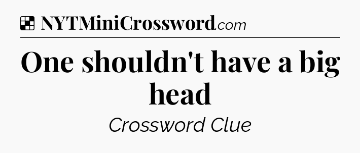 Solution: One shouldn't have a big head - NYT Crossword
