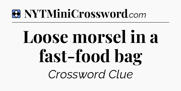Solution: Loose morsel in a fast-food bag - NYT Mini Crossword