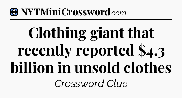 Solution: Clothing giant that recently reported $4.3 billion in unsold clothes - NYT Mini Crossword