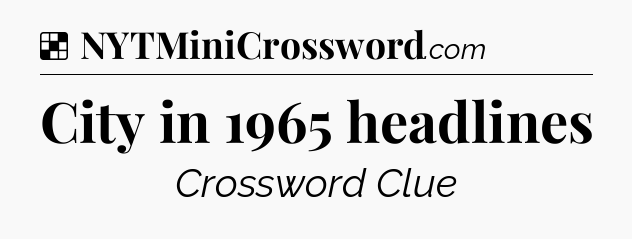Solution: City in 1965 headlines - NYT Crossword