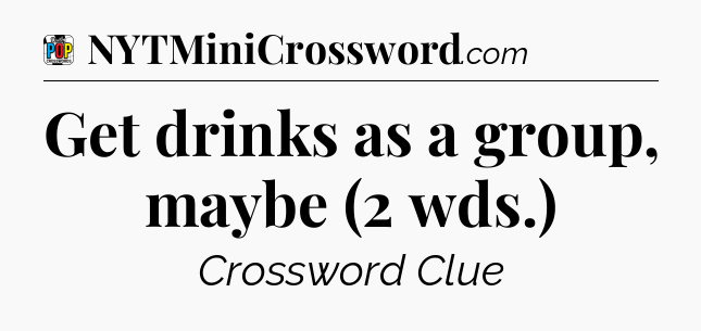 Get drinks as a group, maybe (2 wds.) Crossword Clue