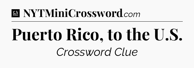 Puerto Rico, to the U.S - LA Times Crossword