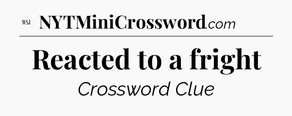 Reacted to a fright - WSJ Crossword