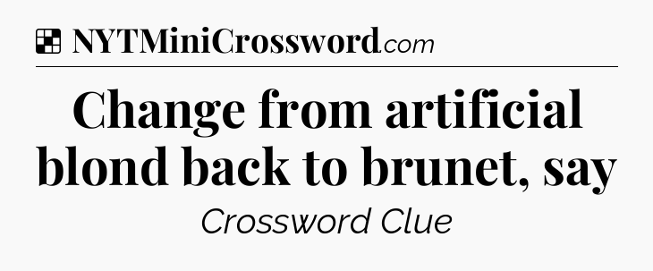 Solution: Change from artificial blond back to brunet, say - NYT Crossword