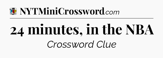24 minutes, in the NBA Crossword Clue