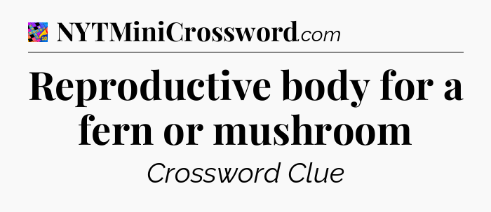 Reproductive body for a fern or mushroom Crossword Clue