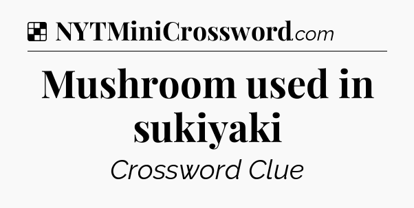 Solution: Mushroom used in sukiyaki - NYT Crossword