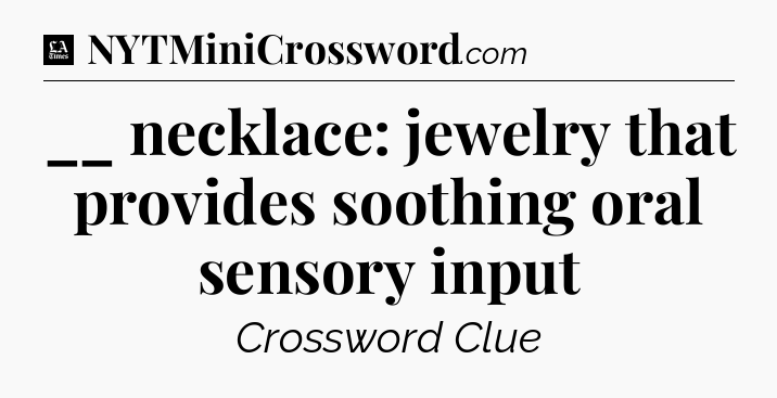 __ necklace: jewelry that provides soothing oral sensory input - LA Times Crossword
