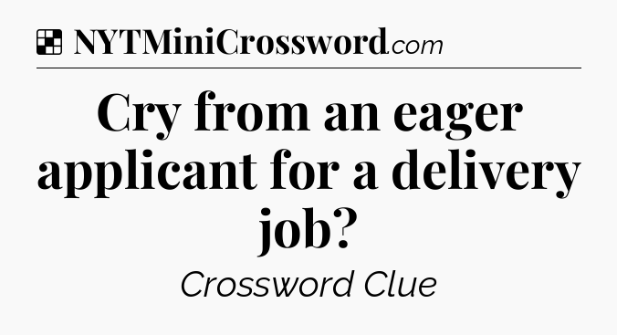 Solution: Cry from an eager applicant for a delivery job - NYT Crossword
