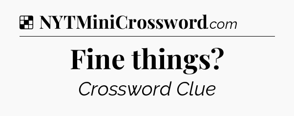 Solution: Fine things - NYT Crossword
