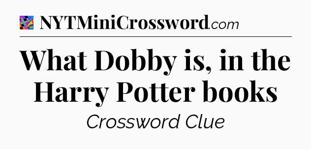 What Dobby is, in the Harry Potter books Crossword Clue