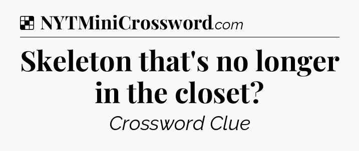 Solution: Skeleton that's no longer in the closet - NYT Crossword