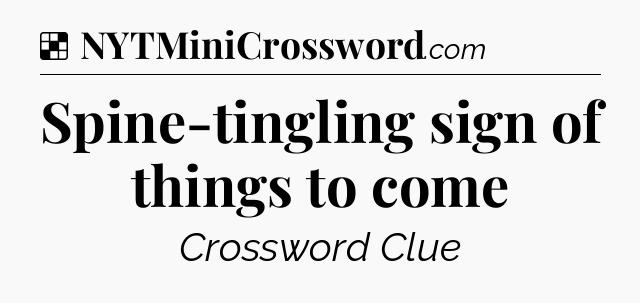 Solution: Spine-tingling sign of things to come - NYT Crossword