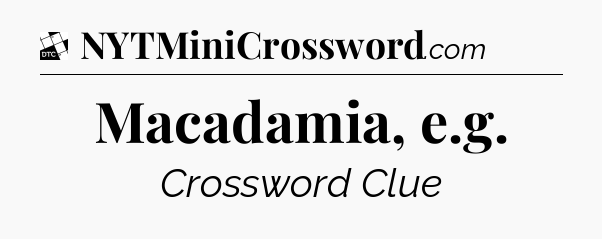 Macadamia, e.g - Daily Themed Classic Crossword