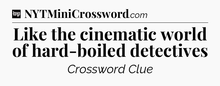 Like the cinematic world of hard-boiled detectives Crossword Clue