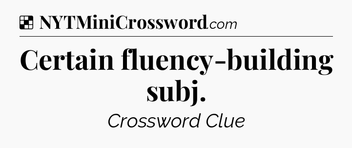 Solution: Certain fluency-building subj - NYT Crossword