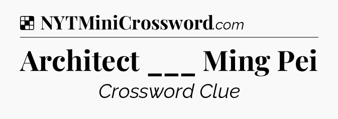 Solution: Architect ___ Ming Pei - NYT Crossword