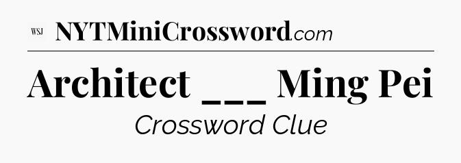 Architect ___ Ming Pei - WSJ Crossword