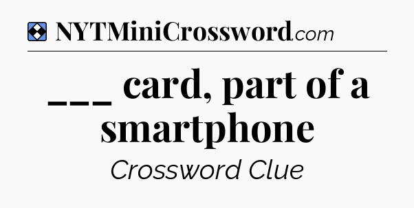Solution: ___ card, part of a smartphone - NYT Mini Crossword