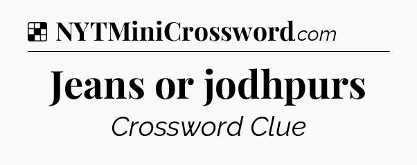 Solution: Jeans or jodhpurs - NYT Crossword