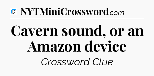 Cavern sound, or an Amazon device Crossword Clue