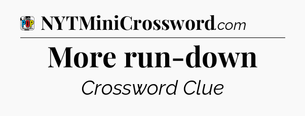 More run-down Crossword Clue