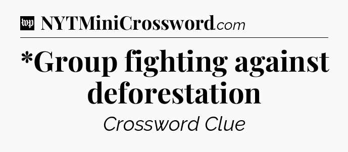 *Group fighting against deforestation Crossword Clue