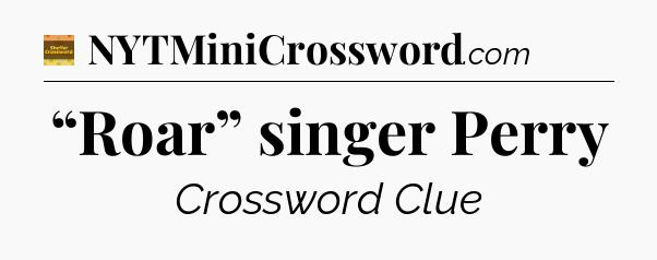 “Roar” singer Perry - Eugene Sheffer Crossword