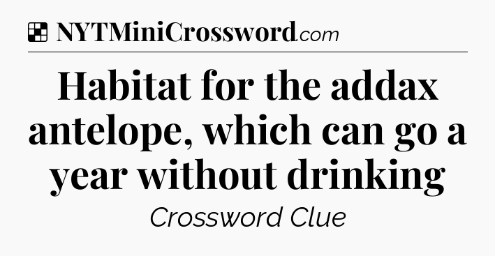 Solution: Habitat for the addax antelope, which can go a year without drinking - NYT Crossword