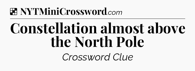 Solution: Constellation almost above the North Pole - NYT Crossword