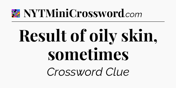 Result of oily skin, sometimes Crossword Clue