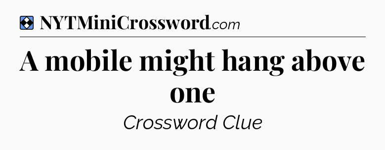 Solution: A mobile might hang above one - NYT Mini Crossword