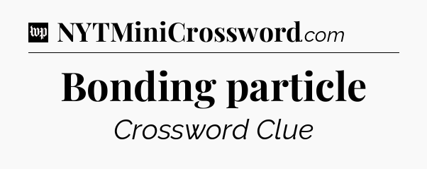 Bonding particle Crossword Clue