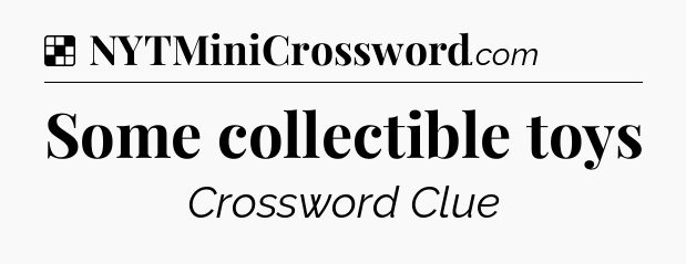 Solution: Some collectible toys - NYT Crossword