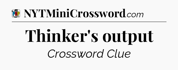 Thinker's output Crossword Clue