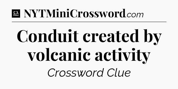 Conduit created by volcanic activity - LA Times Crossword