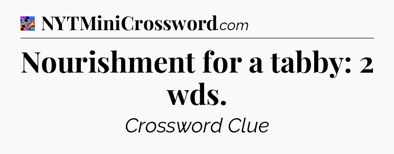 Nourishment for a tabby: 2 wds Crossword Clue