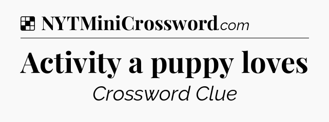 Solution: Activity a puppy loves - NYT Crossword