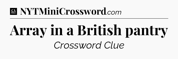 Array in a British pantry - LA Times Crossword