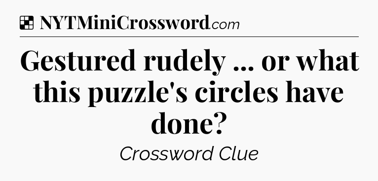 Solution: Gestured rudely ... or what this puzzle's circles have done - NYT Crossword