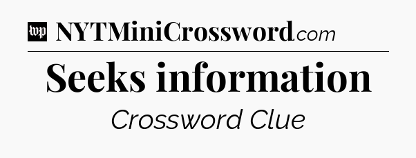 Seeks information Crossword Clue