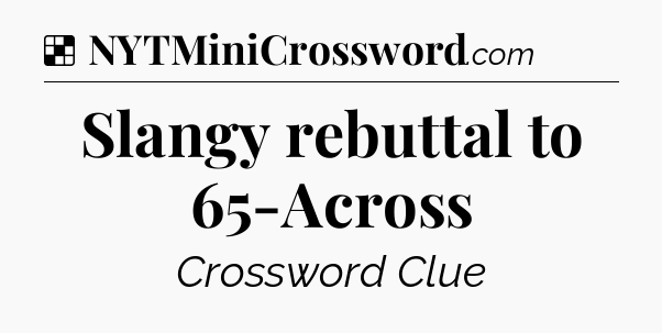 Solution: Slangy rebuttal to 65-Across - NYT Crossword