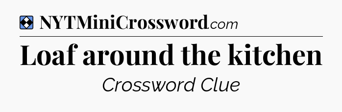 Solution: Loaf around the kitchen - NYT Mini Crossword