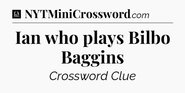 Ian who plays Bilbo Baggins - LA Times Crossword