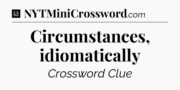 Circumstances, idiomatically - LA Times Crossword